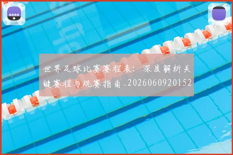 世界足球比赛赛程表：深度解析关键赛程与观赛指南_20260609201528