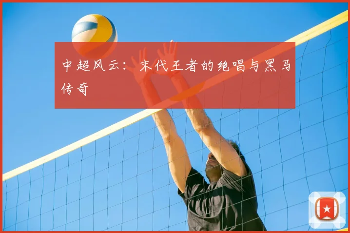 中超风云：末代王者的绝唱与黑马传奇