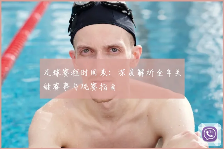 足球赛程时间表：深度解析全年关键赛事与观赛指南