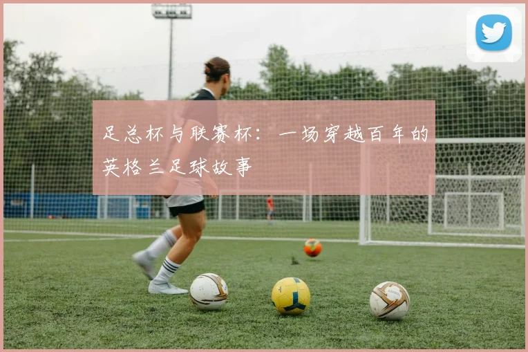 足总杯与联赛杯：一场穿越百年的英格兰足球故事