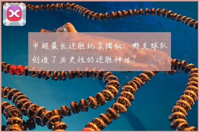 中超最长连胜纪录揭秘：哪支球队创造了历史性的连胜神话？