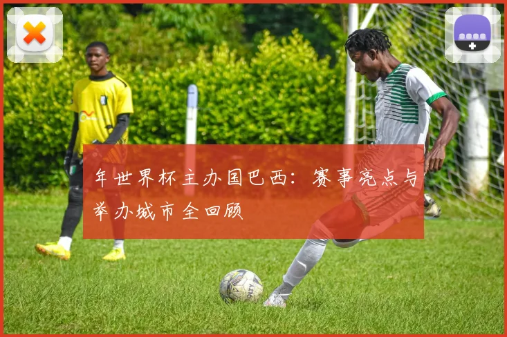 年世界杯主办国巴西：赛事亮点与举办城市全回顾