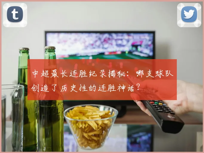 中超最长连胜纪录揭秘：哪支球队创造了历史性的连胜神话？